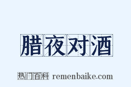 腊夜对酒是什么意思的图片